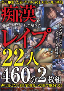 痴漢が過激にエスカレートして起こったレイプ２２人４６０分２枚組　素人