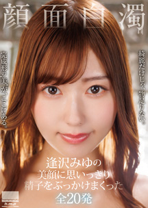 顔面白濁　逢沢みゆの美顔に思いっきり精子をぶっかけまくった全２０発　逢沢みゆ