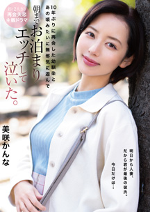 １０年ぶりに再会した幼馴染とあの頃みたいに無邪気に遊んで朝までお泊まりエッチして泣いた。美咲かんな