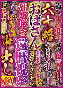 六十路の白髪混じりおばさん　狂い咲き還暦祝い中出しＳＥＸ　６人４時間　素人